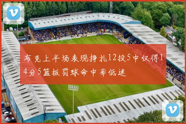 布克上半场表现挣扎12投5中仅得14分5篮板罚球命中率低迷