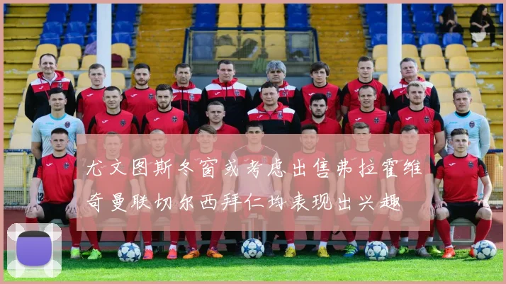 尤文图斯冬窗或考虑出售弗拉霍维奇曼联切尔西拜仁均表现出兴趣