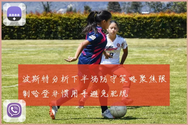 波斯特分析下半场防守策略聚焦限制哈登非惯用手避免犯规