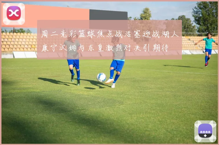 周二竞彩篮球焦点战活塞迎战湖人康宁汉姆与东皇激烈对决引期待