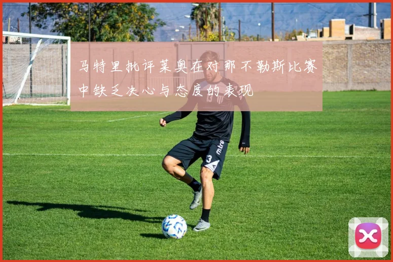 马特里批评莱奥在对那不勒斯比赛中缺乏决心与态度的表现