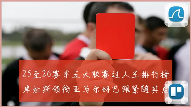 25至26赛季五大联赛过人王排行榜库杜斯领衔亚马尔姆巴佩紧随其后
