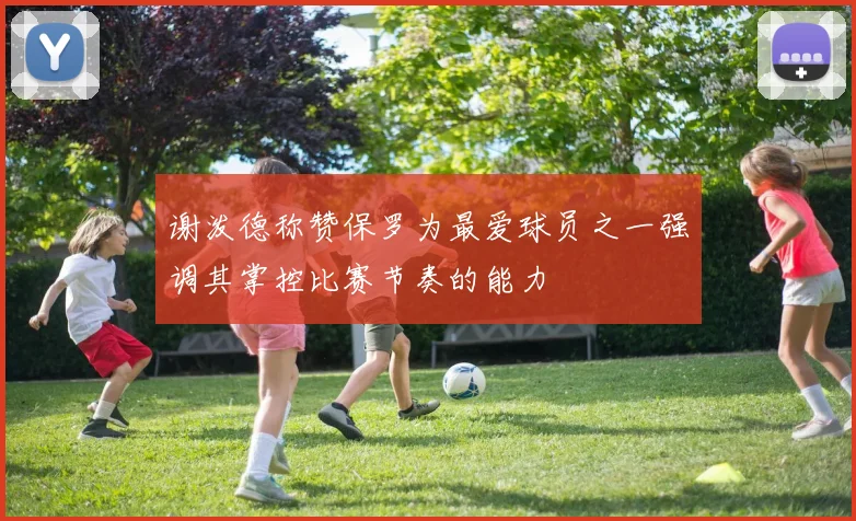 谢泼德称赞保罗为最爱球员之一强调其掌控比赛节奏的能力