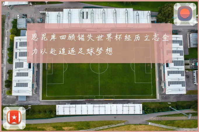 恩昆库回顾错失世界杯经历立志全力以赴追逐足球梦想