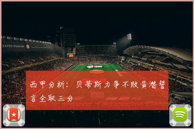 西甲分析：贝蒂斯力争不败黄潜誓言全取三分