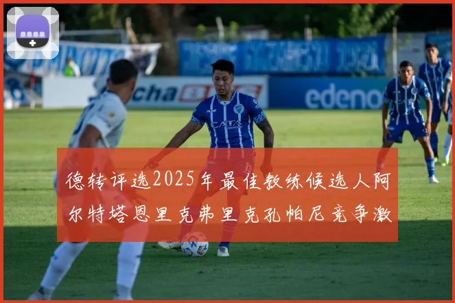 德转评选2025年最佳教练候选人阿尔特塔恩里克弗里克孔帕尼竞争激烈