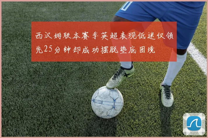 西汉姆联本赛季英超表现低迷仅领先25分钟却成功摆脱垫底困境