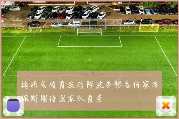 梅西或将首发对阵波多黎各何塞洛佩斯期待国家队首秀
