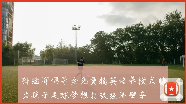 孙继海倡导全免费精英培养模式助力孩子足球梦想打破经济壁垒