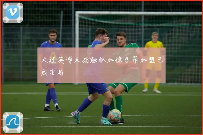 大连英博未接触林加德李昂加盟已成定局