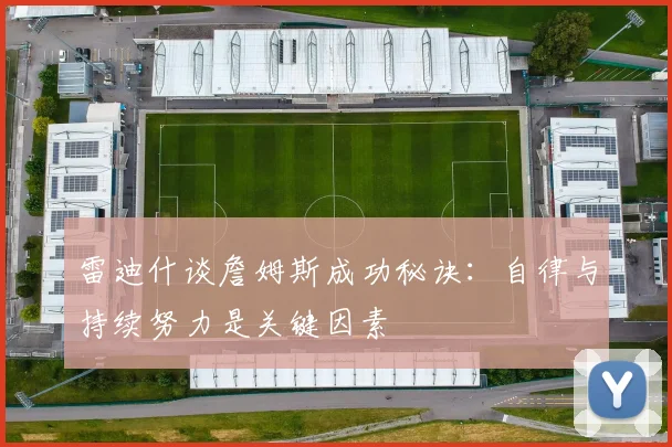雷迪什谈詹姆斯成功秘诀：自律与持续努力是关键因素
