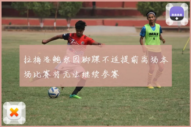 拉梅洛鲍尔因脚踝不适提前离场本场比赛将无法继续参赛