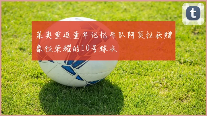 莱奥重返童年记忆母队阿莫拉获赠象征荣耀的10号球衣