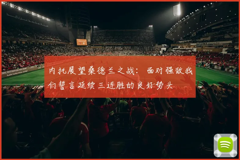 内托展望桑德兰之战：面对强敌我们誓言延续三连胜的良好势头