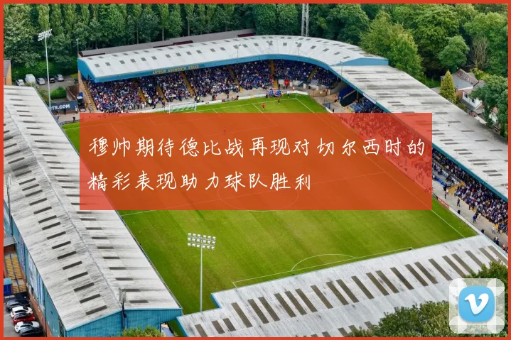 穆帅期待德比战再现对切尔西时的精彩表现助力球队胜利