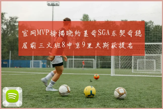 官网MVP榜揭晓约基奇SGA东契奇稳居前三文班8申京9里夫斯获提名