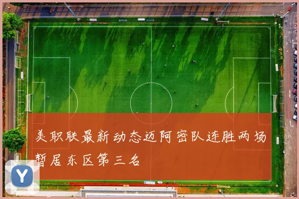 美职联最新动态迈阿密队连胜两场暂居东区第三名