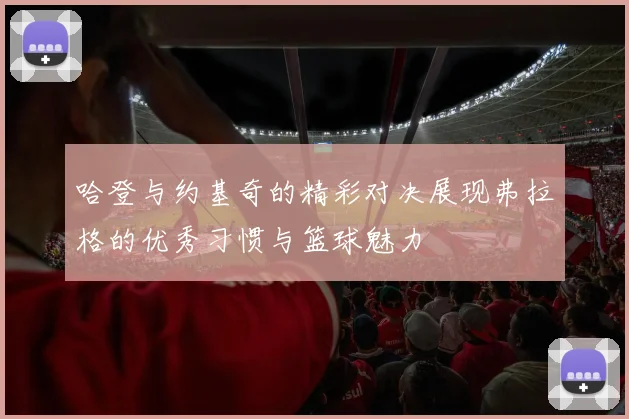 哈登与约基奇的精彩对决展现弗拉格的优秀习惯与篮球魅力