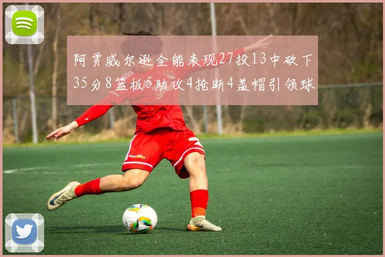 阿贾威尔逊全能表现27投13中砍下35分8篮板5助攻4抢断4盖帽引领球队胜利