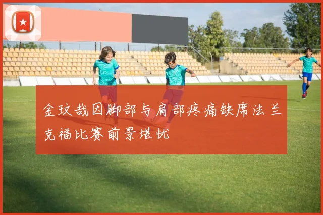 金玟哉因脚部与肩部疼痛缺席法兰克福比赛前景堪忧